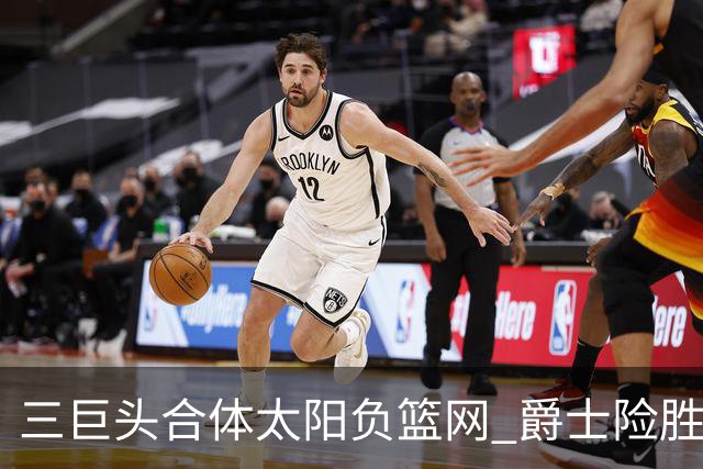 三巨头合体太阳负篮网 爵士险胜尼克斯止3连败